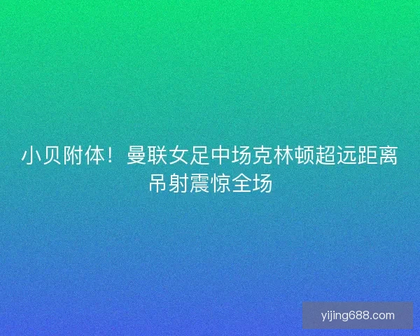 小贝附体！曼联女足中场克林顿超远距离吊射震惊全场