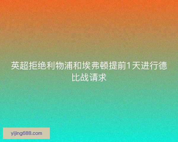 英超拒绝利物浦和埃弗顿提前1天进行德比战请求 英超拒绝利物浦和埃弗顿提前1天进行德比战请求