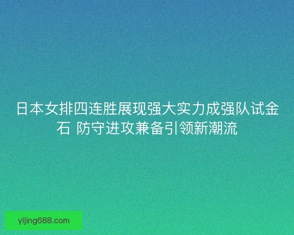 日本女排四连胜展现强大实力成强队试金石 防守进攻兼备引领新潮流 日本女排四连胜展现强大实力成强队试金石 防守进攻兼备引领新潮流