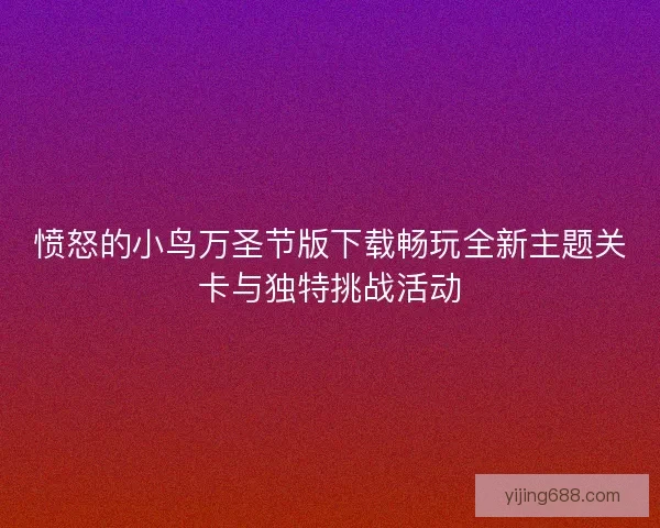 愤怒的小鸟万圣节版下载畅玩全新主题关卡与独特挑战活动 愤怒的小鸟万圣节版下载畅玩全新主题关卡与独特挑战活动