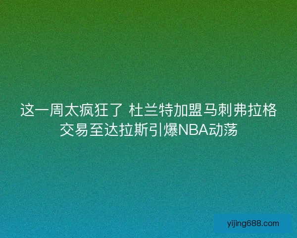 这一周太疯狂了 杜兰特加盟马刺弗拉格交易至达拉斯引爆NBA动荡