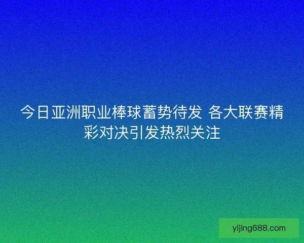今日亚洲职业棒球蓄势待发 各大联赛精彩对决引发热烈关注