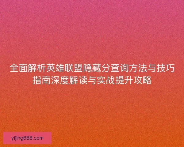 全面解析英雄联盟隐藏分查询方法与技巧指南深度解读与实战提升攻略 全面解析英雄联盟隐藏分查询方法与技巧指南深度解读与实战提升攻略