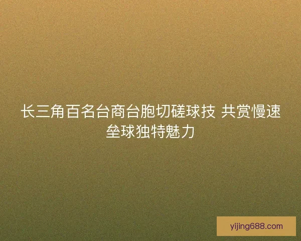 长三角百名台商台胞切磋球技 共赏慢速垒球独特魅力 长三角百名台商台胞切磋球技 共赏慢速垒球独特魅力