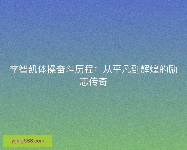李智凯体操奋斗历程:从平凡到辉煌的励志传奇 李智凯体操奋斗历程:从平凡到辉煌的励志传奇