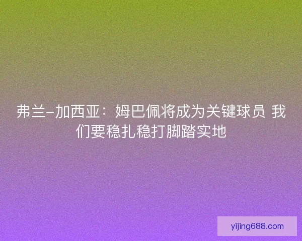 弗兰-加西亚:姆巴佩将成为关键球员 我们要稳扎稳打脚踏实地 弗兰-加西亚:姆巴佩将成为关键球员 我们要稳扎稳打脚踏实地