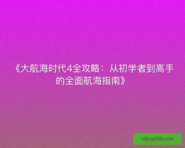 《大航海时代4全攻略:从初学者到高手的全面航海指南》 《大航海时代4全攻略:从初学者到高手的全面航海指南》