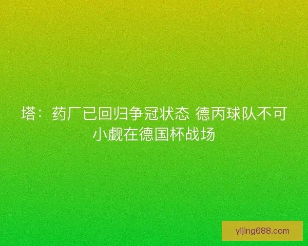 塔:药厂已回归争冠状态 德丙球队不可小觑在德国杯战场 塔:药厂已回归争冠状态 德丙球队不可小觑在德国杯战场