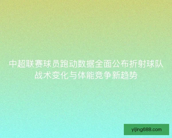 中超联赛球员跑动数据全面公布折射球队战术变化与体能竞争新趋势
