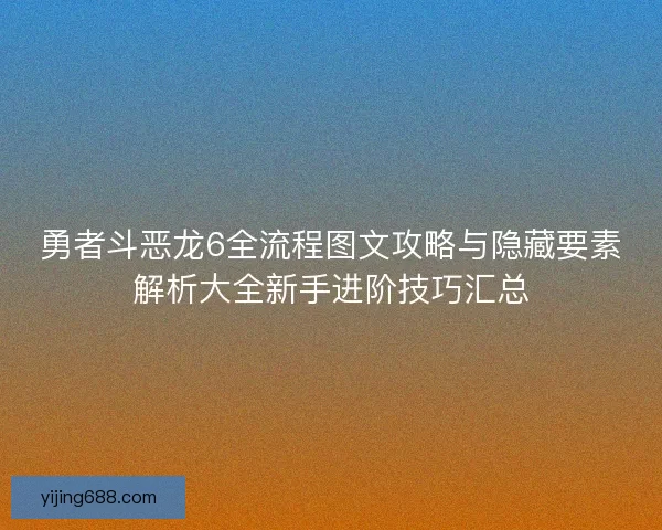 勇者斗恶龙6全流程图文攻略与隐藏要素解析大全新手进阶技巧汇总